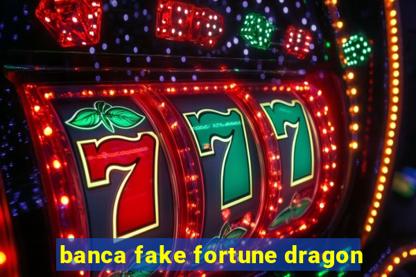 banca fake fortune dragon